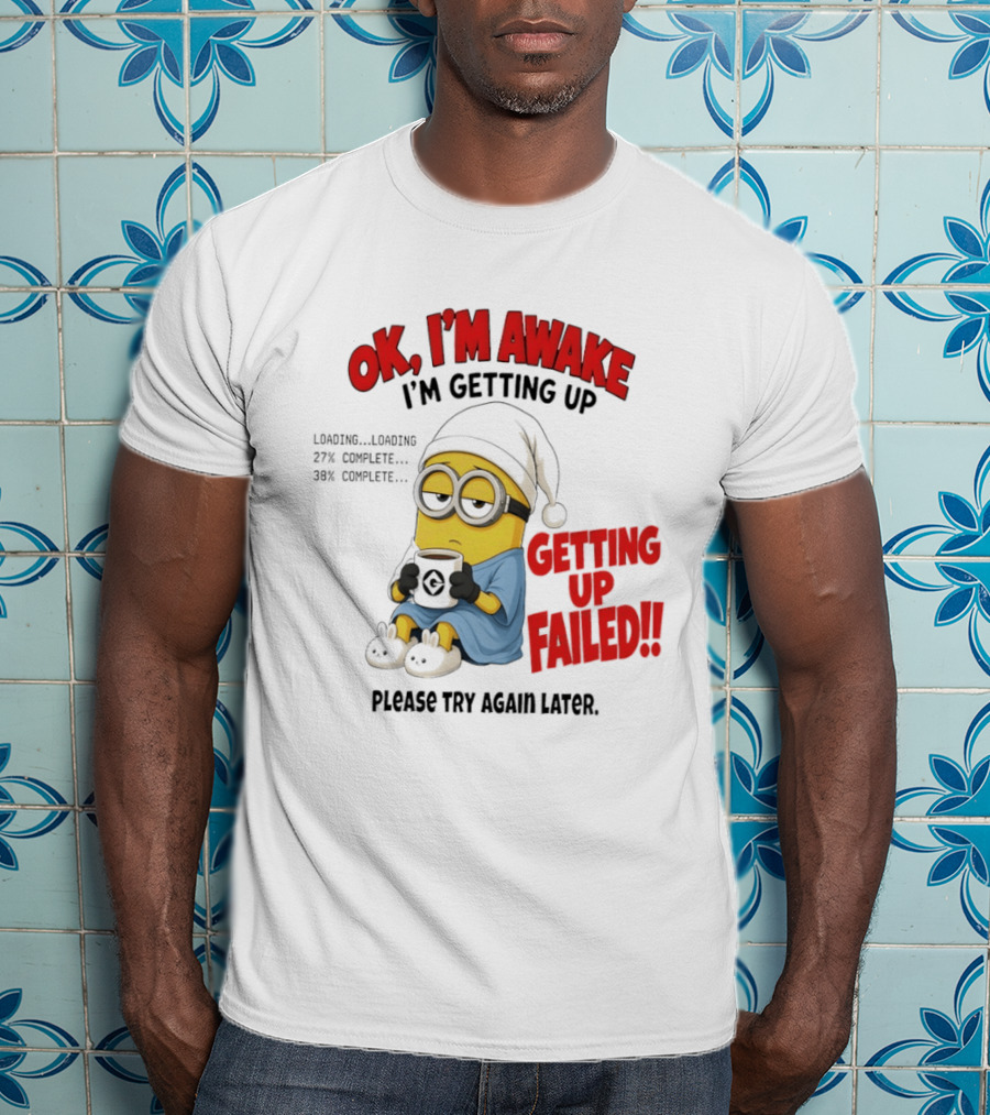 Minion OK I'm Awake Getting Up Failed Please Try Again Later T-Shirt
