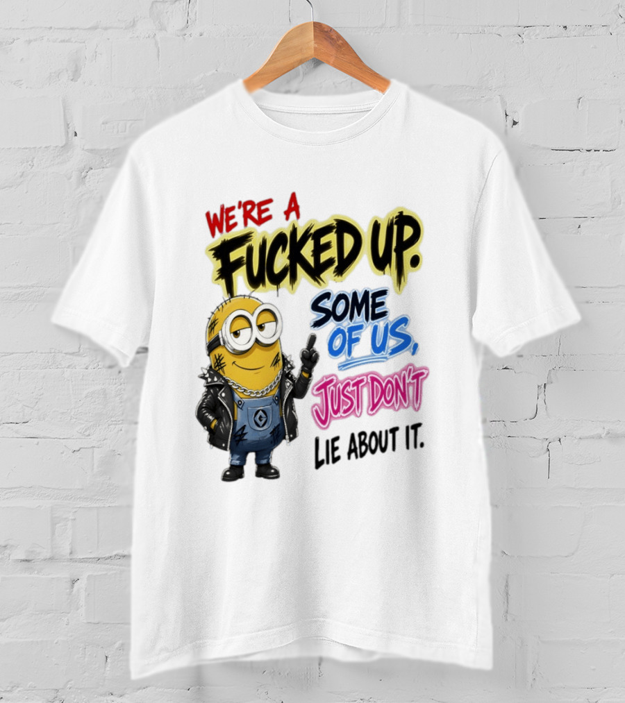 Minion We're A Fucked Up Some Of Us Just Don't Lie About It T-Shirt