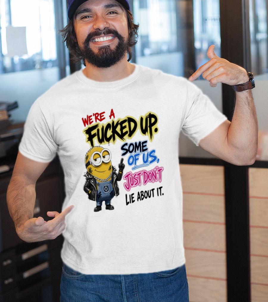 Minion We're A Fucked Up Some Of Us Just Don't Lie About It T-Shirt