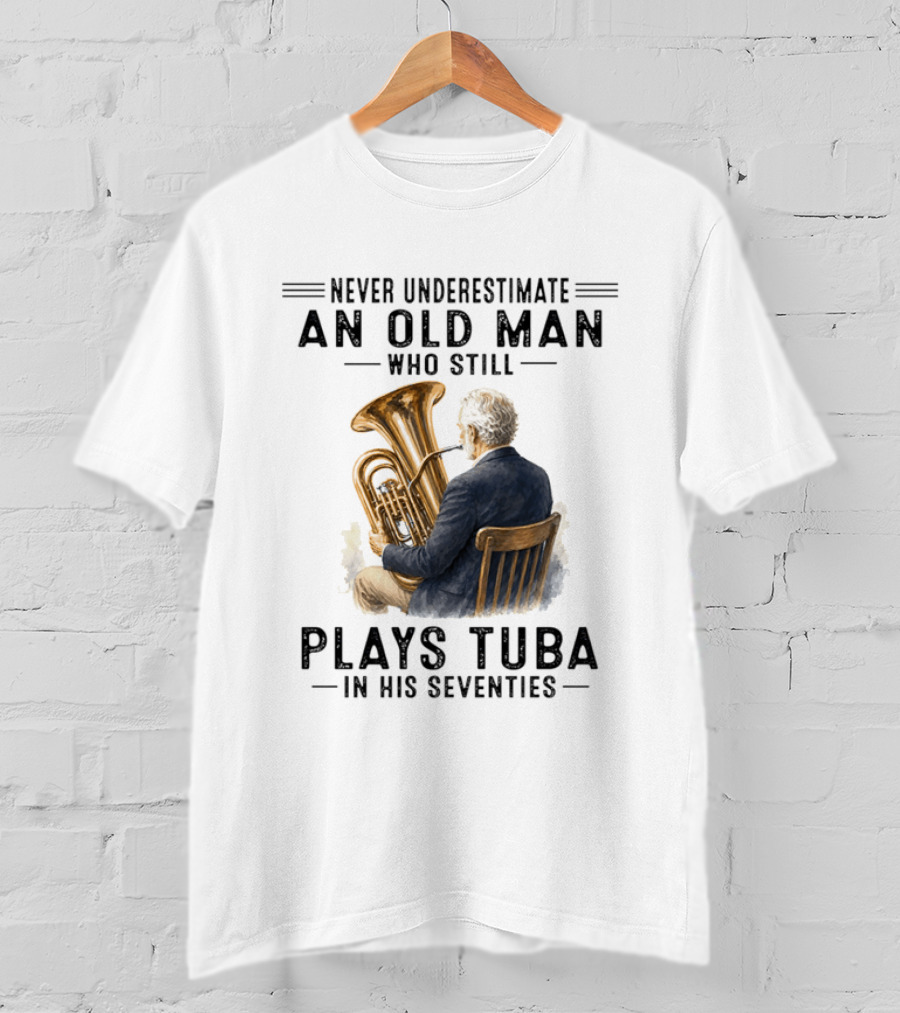 Never Underestimate An Old Man Who Plays Tuba In His Seventies T-Shirt