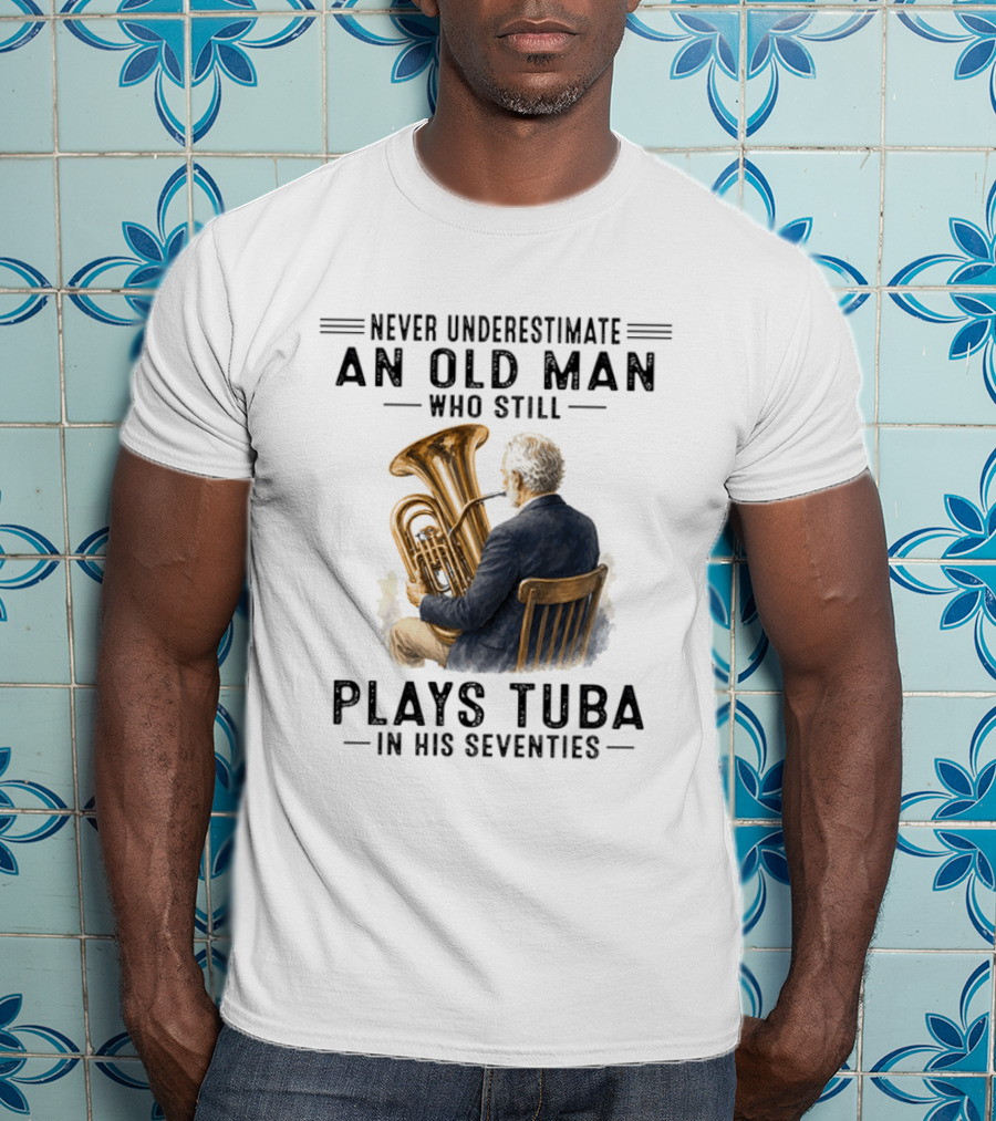 Never Underestimate An Old Man Who Plays Tuba In His Seventies T-Shirt