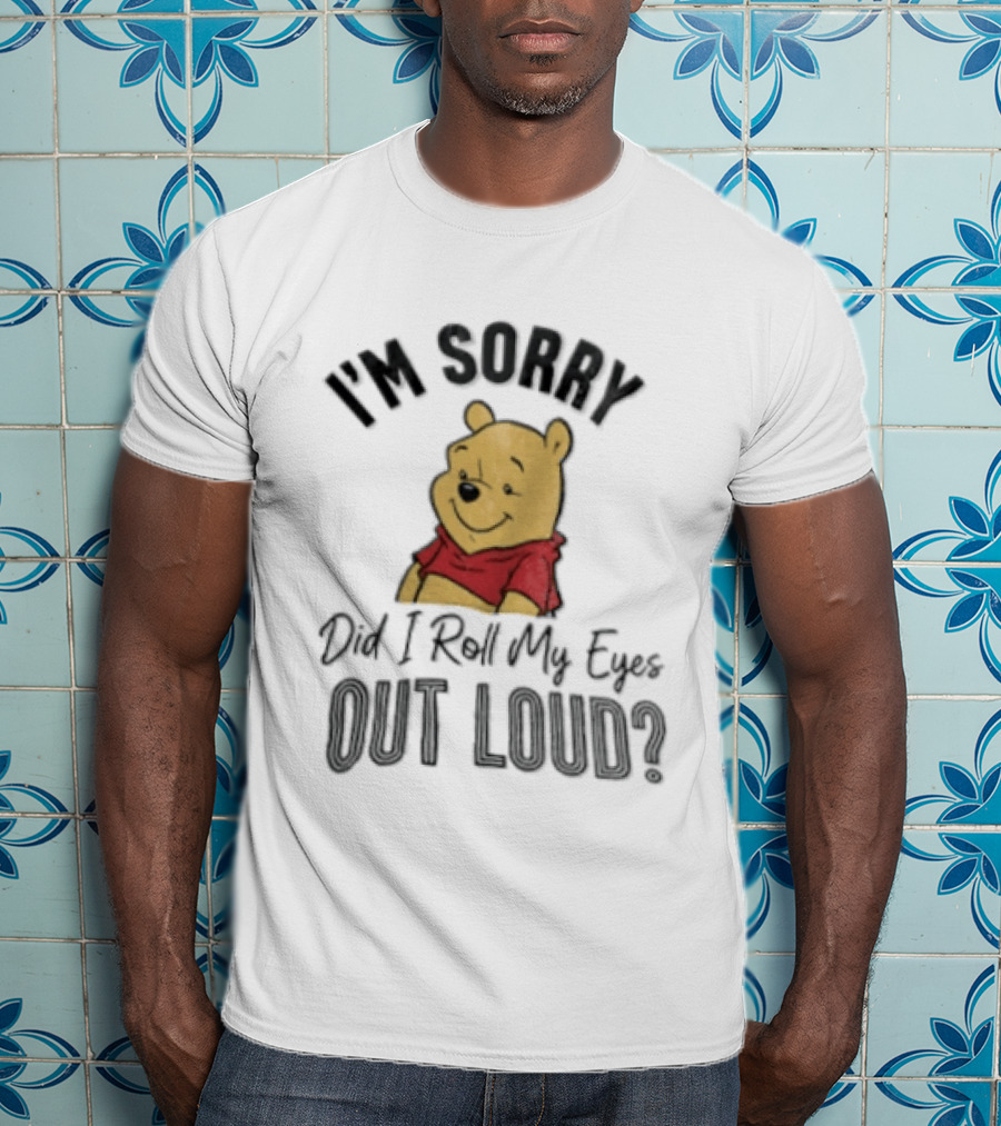 I'm Sorry Did I Roll My Eyes Out Loud Winnie The Pooh Classic Humor T-Shirt