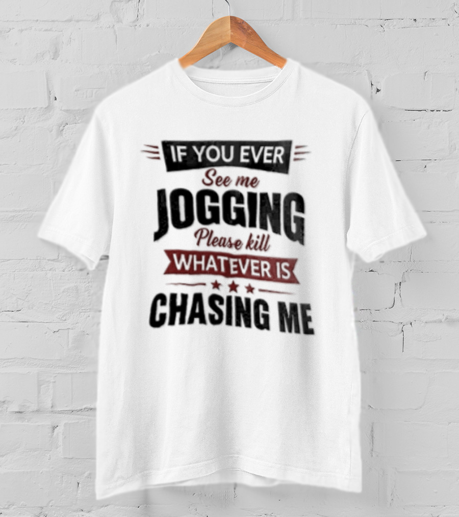 If You Ever See Me Jogging Please Kill Whatever Is Chasing Me T-Shirt