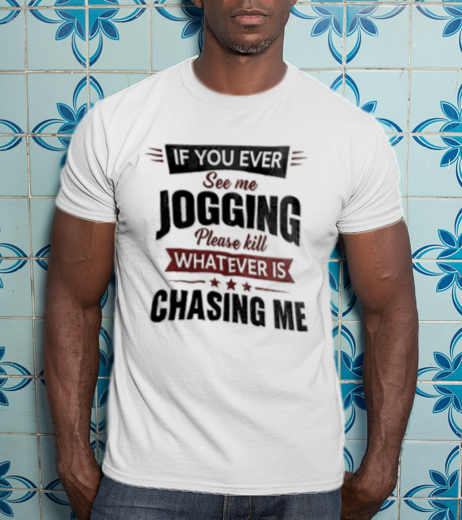 If You Ever See Me Jogging Please Kill Whatever Is Chasing Me T-Shirt