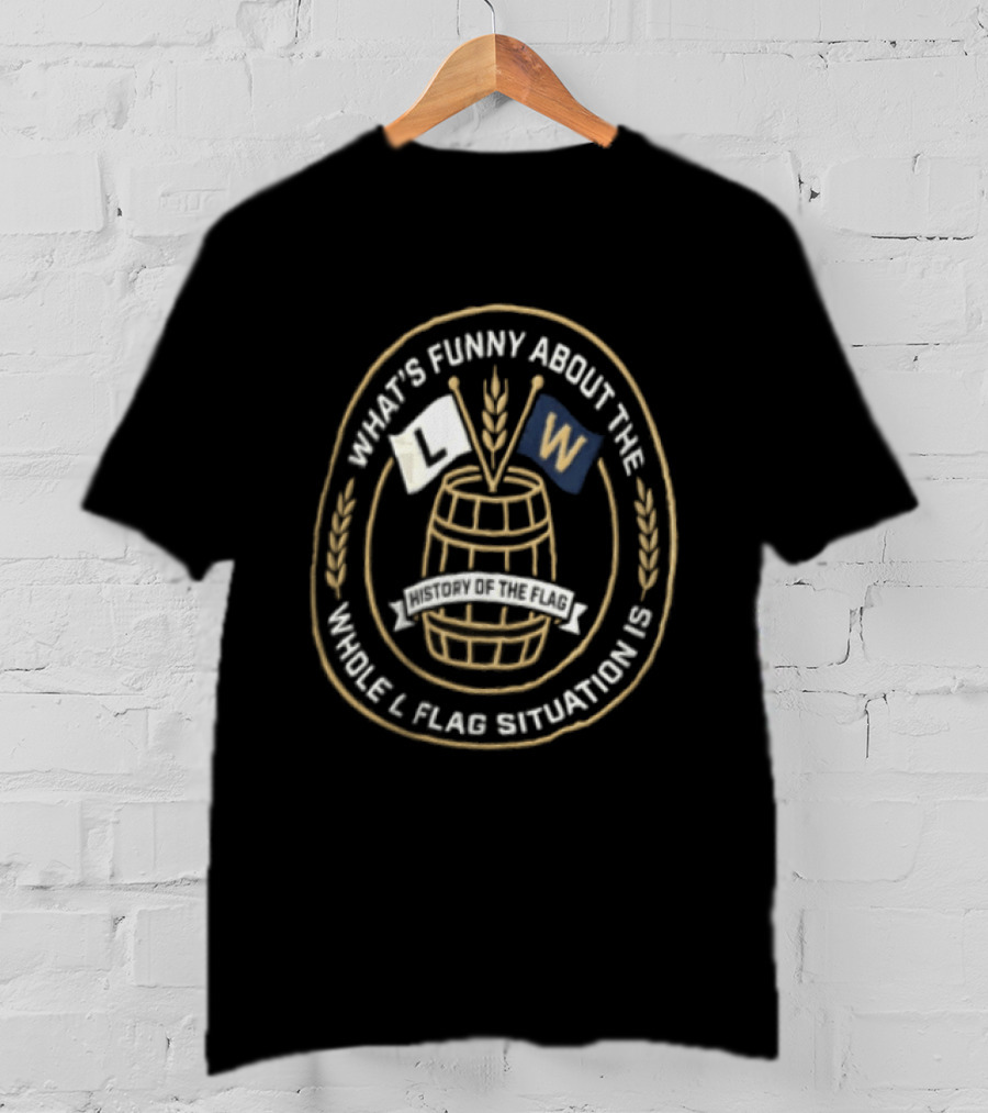 What's Funny About The Whole L Flag Situation Is W Barrel T-Shirt