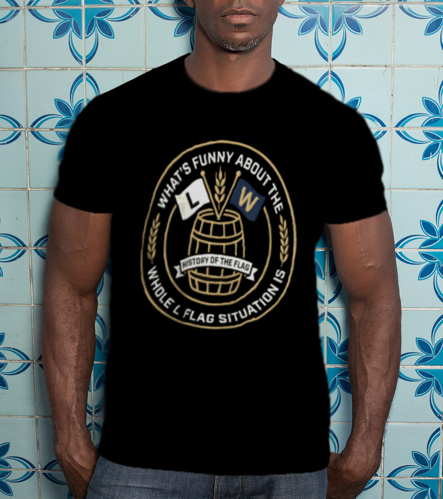 What's Funny About The Whole L Flag Situation Is W Barrel T-Shirt