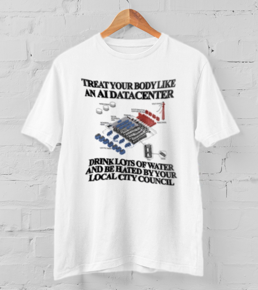 Treat Your Body Like An AI Datacenter Drink Lots Of Water And Be Hated By Your Local City Council T-Shirt