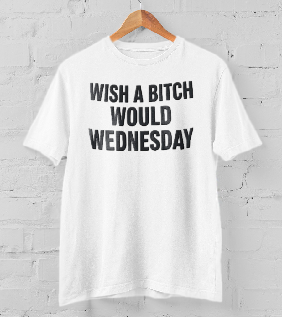 Wish A Bitch Would Wednesday Bold Black Block Lettering T-Shirt