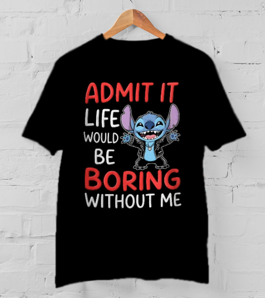 Admit It Life Would Be Boring Without Me Cartoon Stitch T-Shirt
