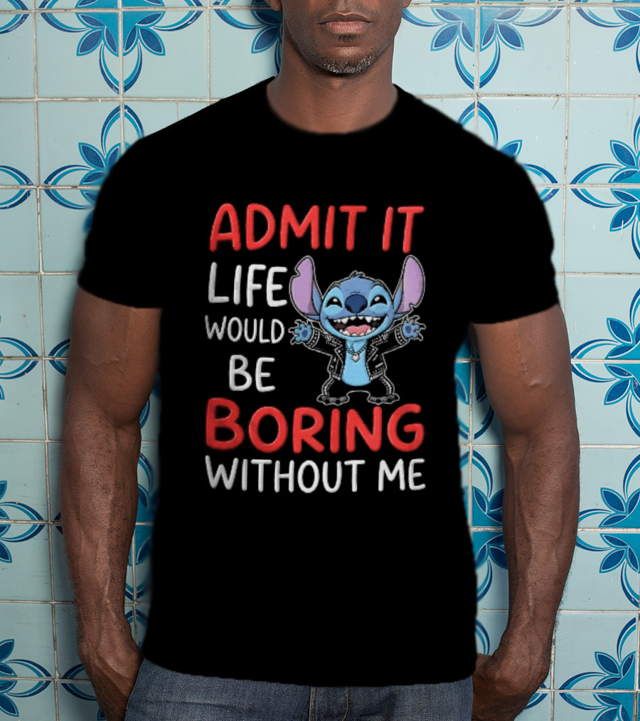 Admit It Life Would Be Boring Without Me Cartoon Stitch T-Shirt