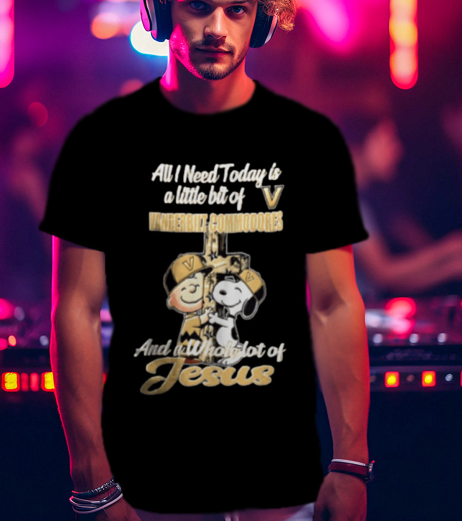 All I Need Today Is A Little Bit Of Vanderbilt Commodores And A Whole Lot Of Jesus Charlie Brown Snoopy T-Shirt