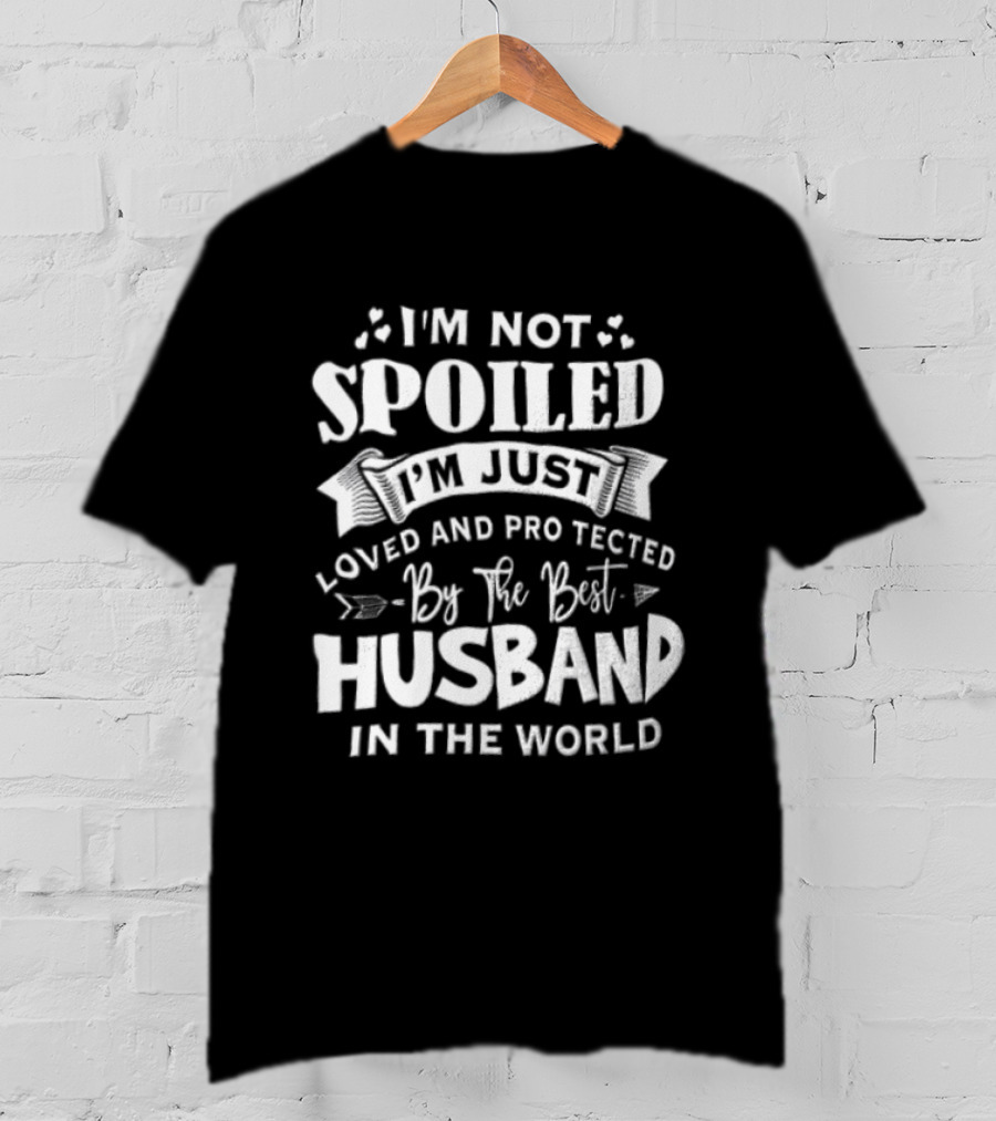 I'm Not Spoiled I'm Just Loved And Protected By The Best Husband In The World T-Shirt