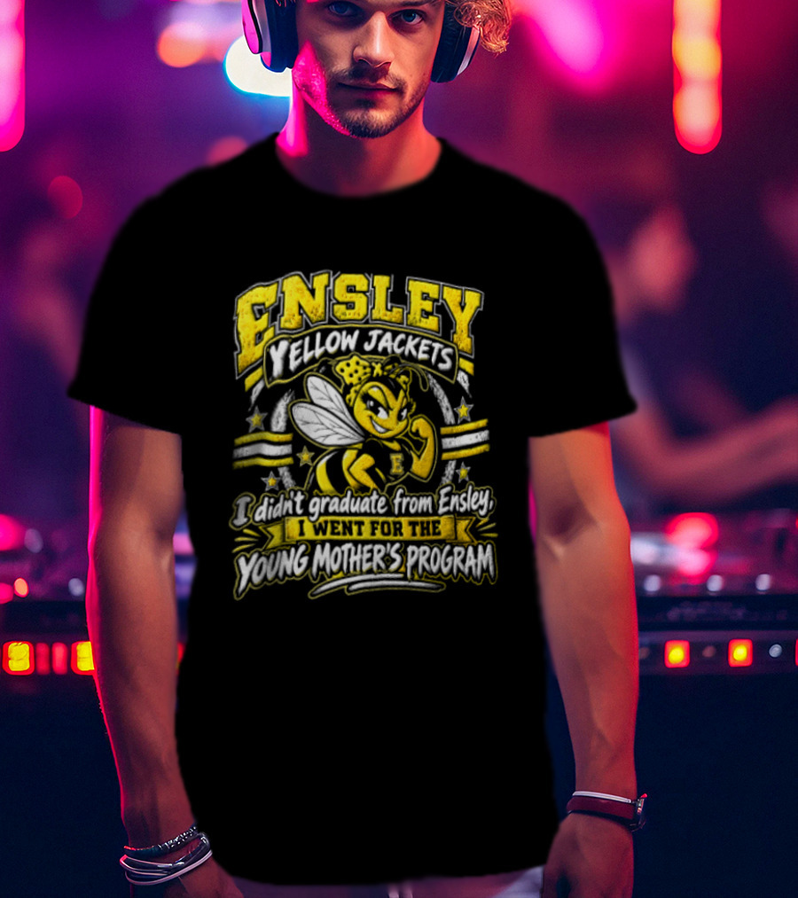 Ensley Yellow Jackets I Didn't Graduate From Ensley I Went For The Young Mother's Program T-Shirt