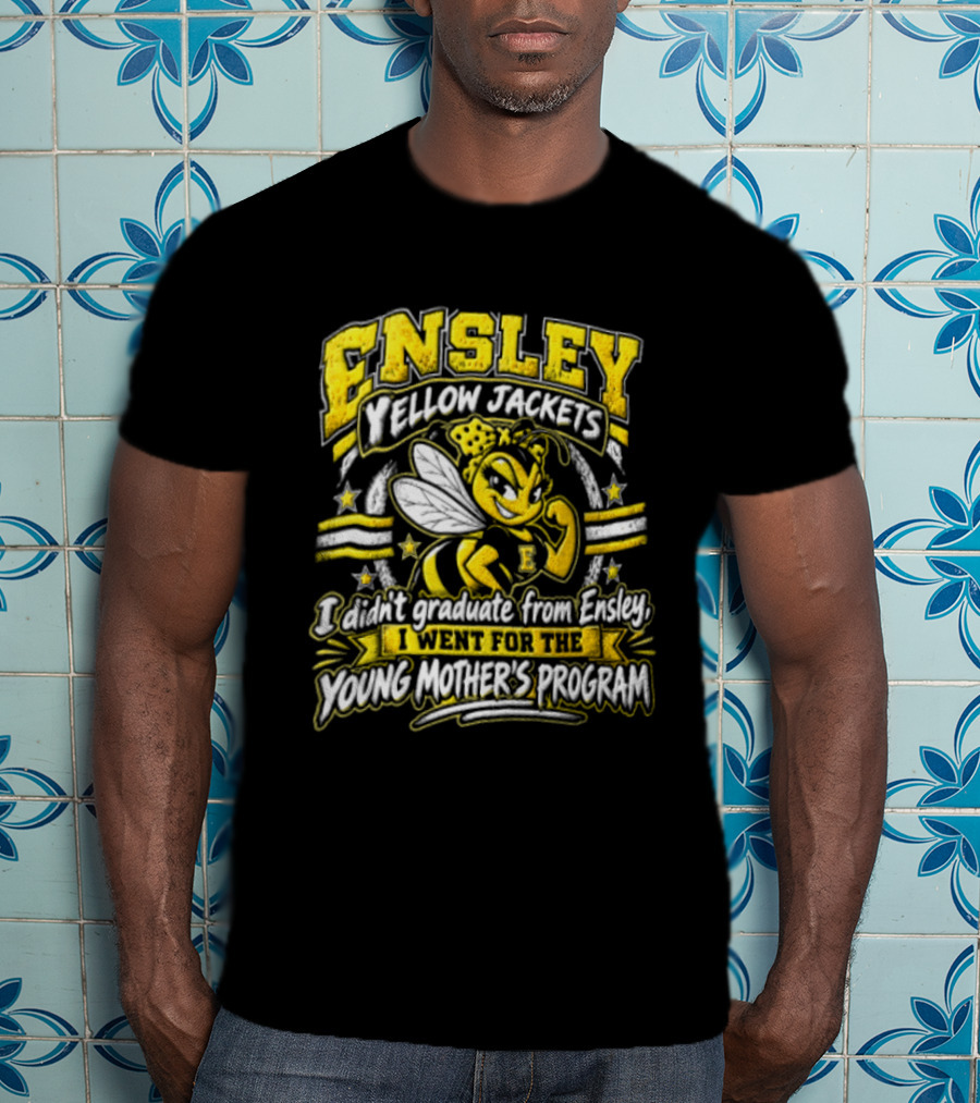 Ensley Yellow Jackets I Didn't Graduate From Ensley I Went For The Young Mother's Program T-Shirt