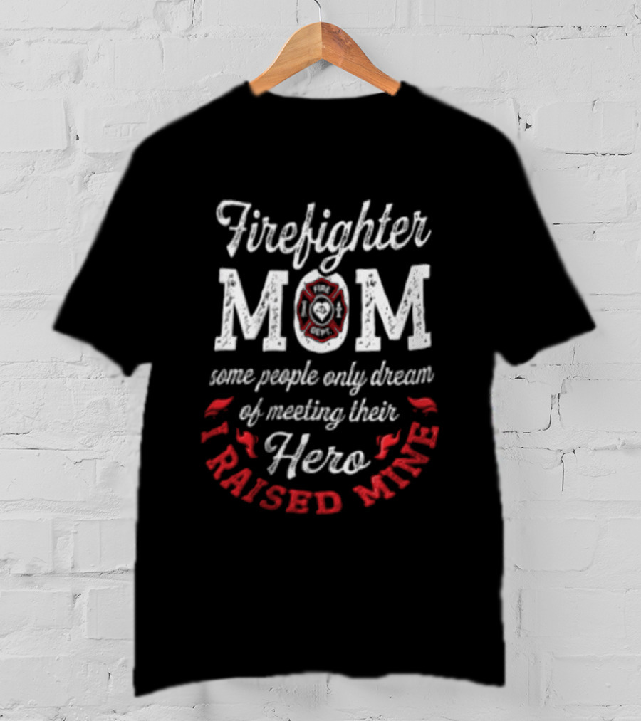 Firefighter Mom Some People Only Dream Hero I Raised Mine T-Shirt
