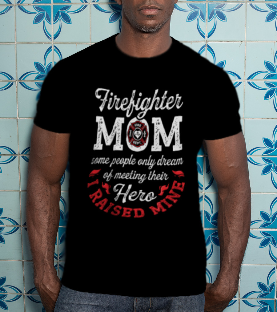 Firefighter Mom Some People Only Dream Hero I Raised Mine T-Shirt