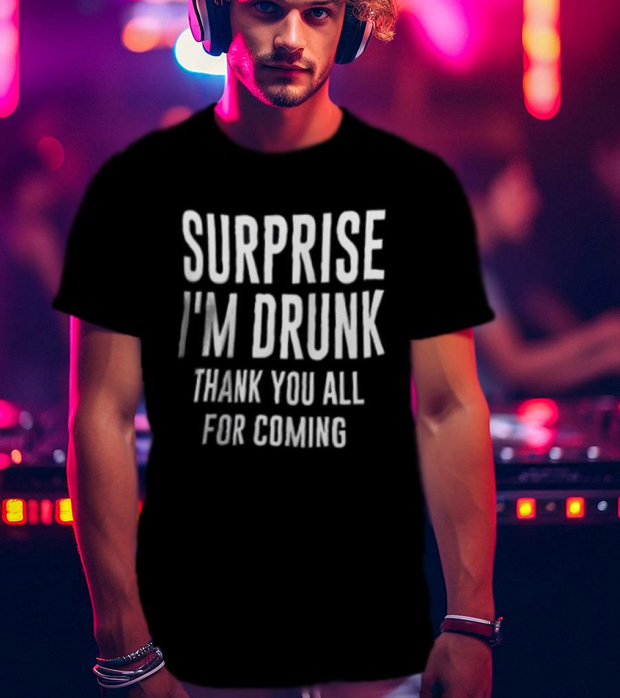 Surprise I Am Drunk Thank You All For Coming Funny Drinking Saying T-Shirt