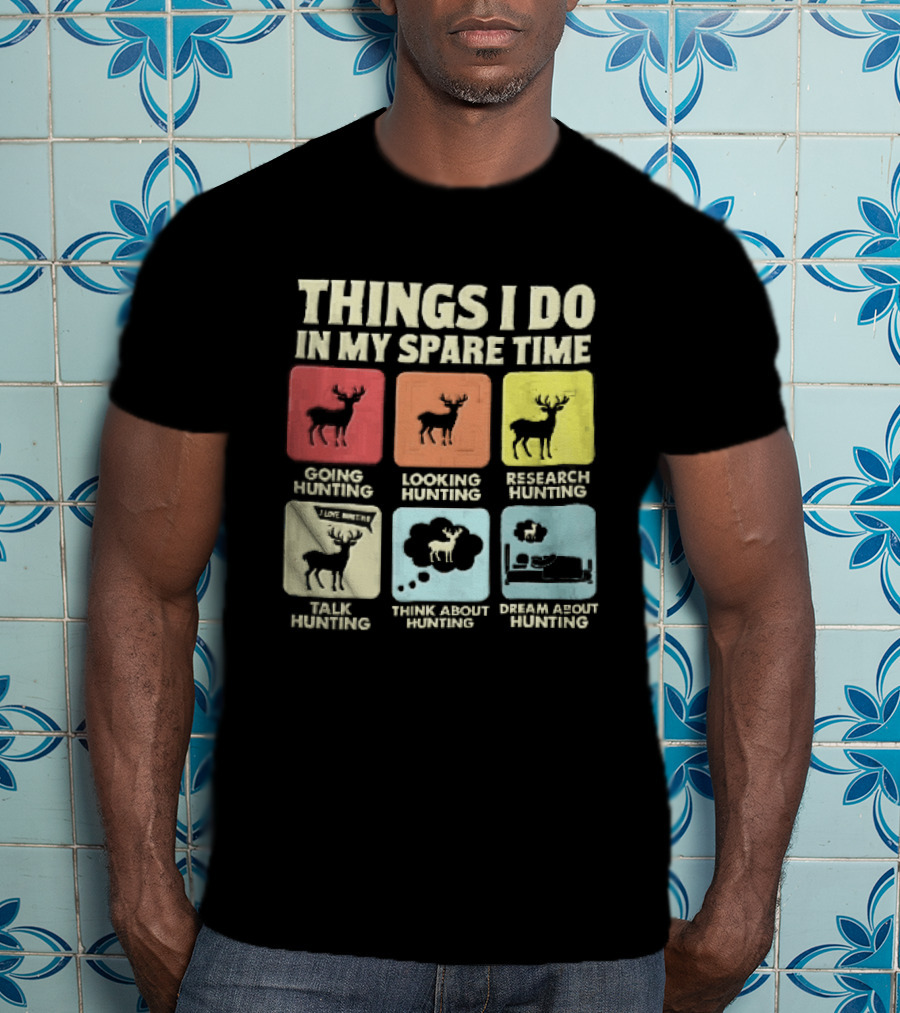 Things I Do In My Spare Time Going Hunting Looking Hunting Research Hunting Talk About Hunting Think About Hunting T-Shirt