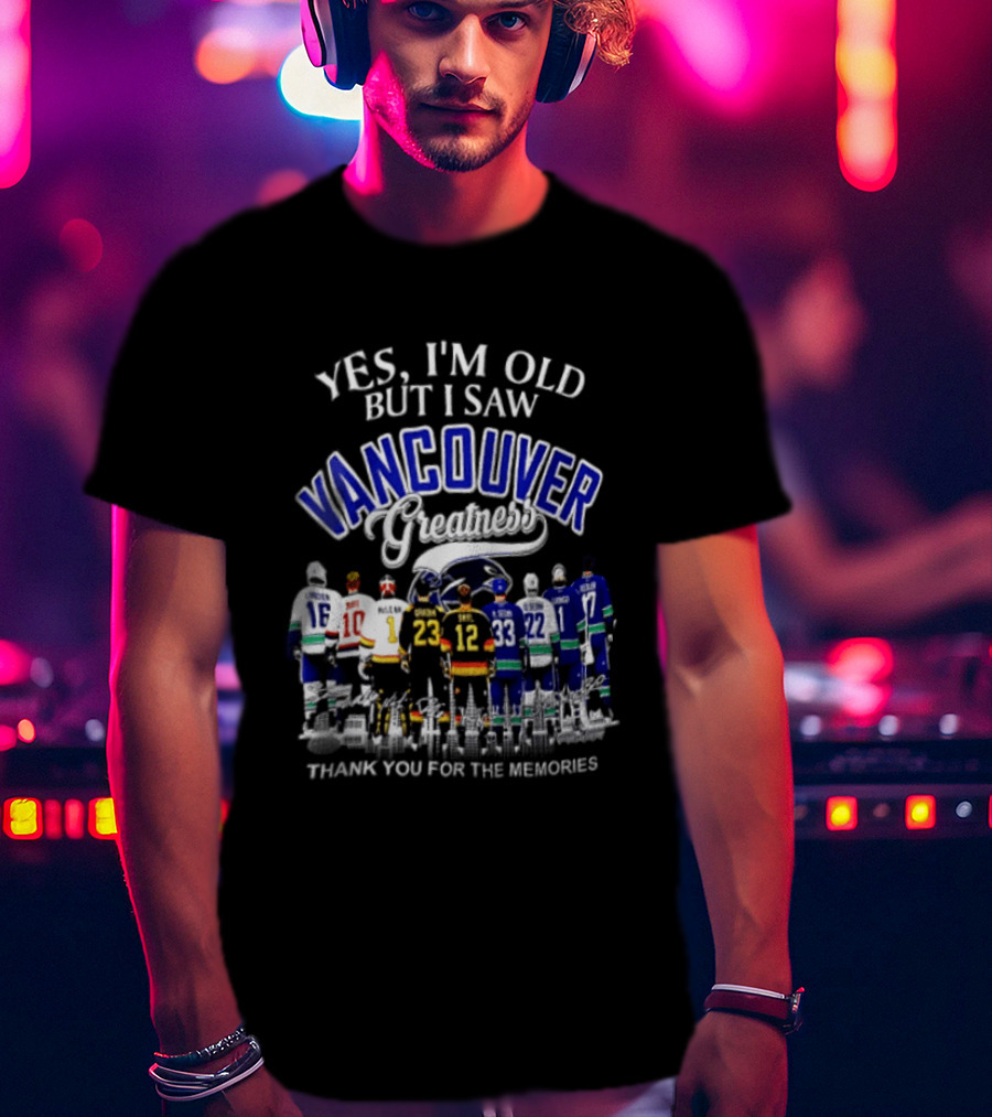 Yes I'm Old But I Saw Vancouver Greatness Thank You For The Memories T-Shirt