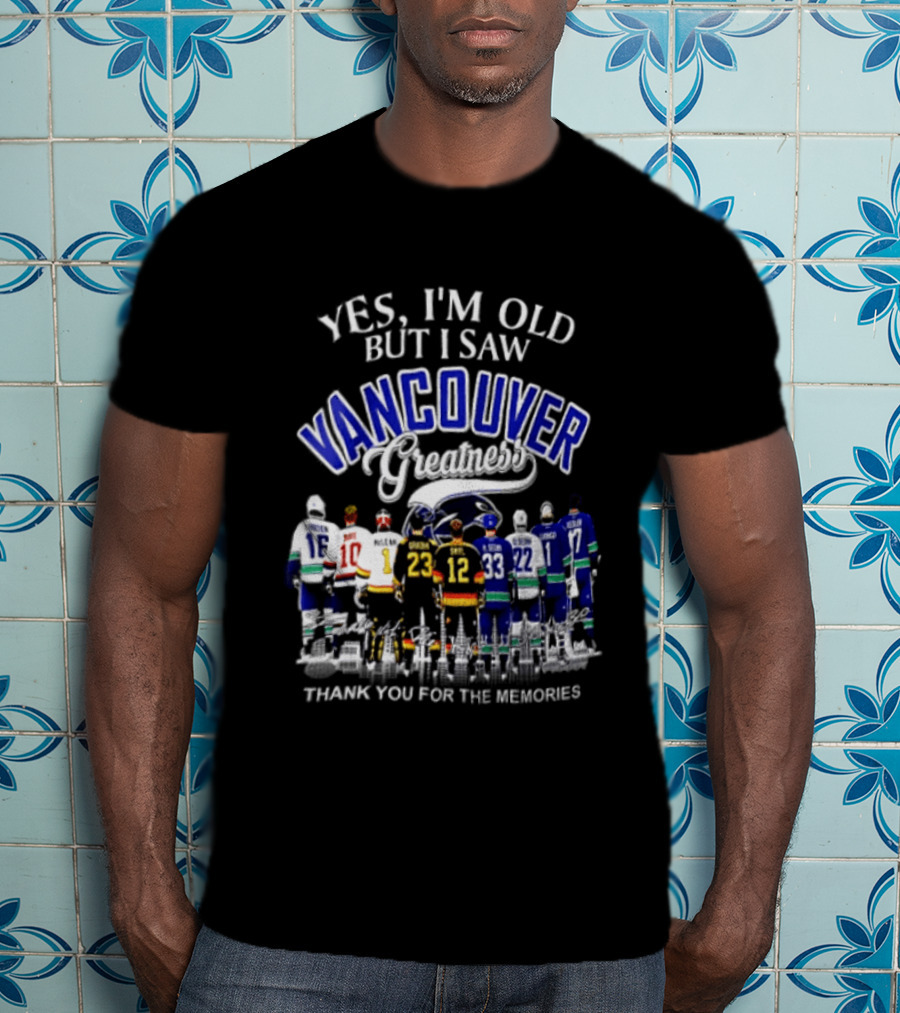 Yes I'm Old But I Saw Vancouver Greatness Thank You For The Memories T-Shirt