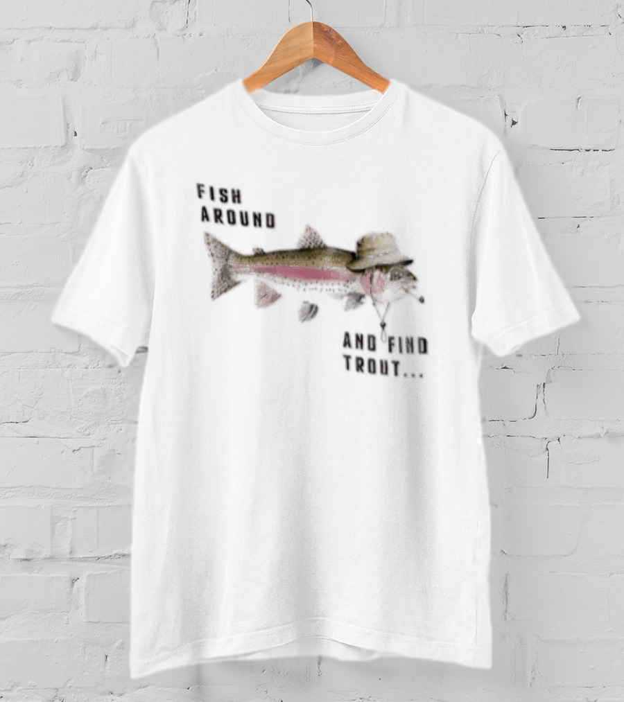 Fish Around Rainbow Trout Wearing Hat Find Your Trout T-Shirt