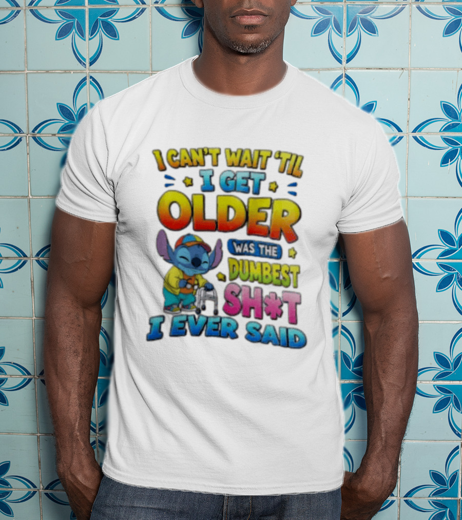I Can't Wait 'Til I Get Older Was The Dumbest Sh't I Ever Said Stitch Blue Character Colorful T-Shirt