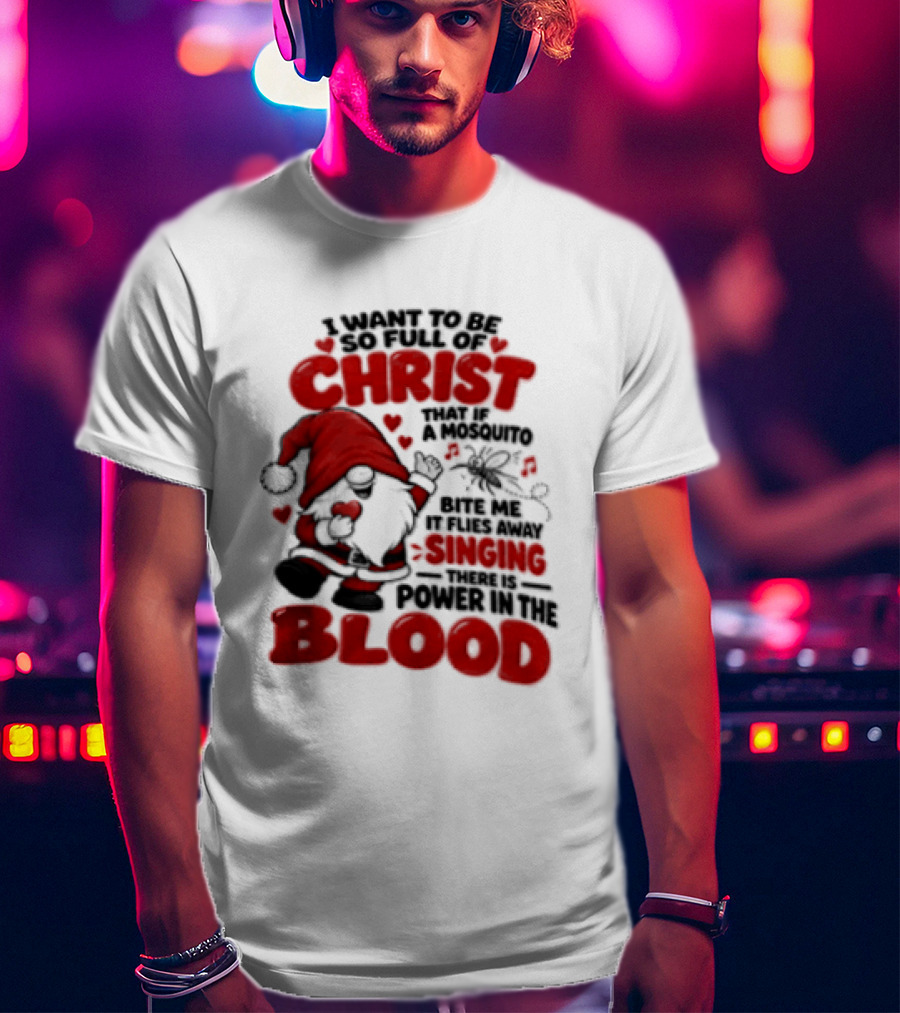 I Want To Be So Full Of Christ That If A Mosquito Bites Me It Flies Away Singing There Is Power In The Blood Gnome Christian Humor T-Shirt