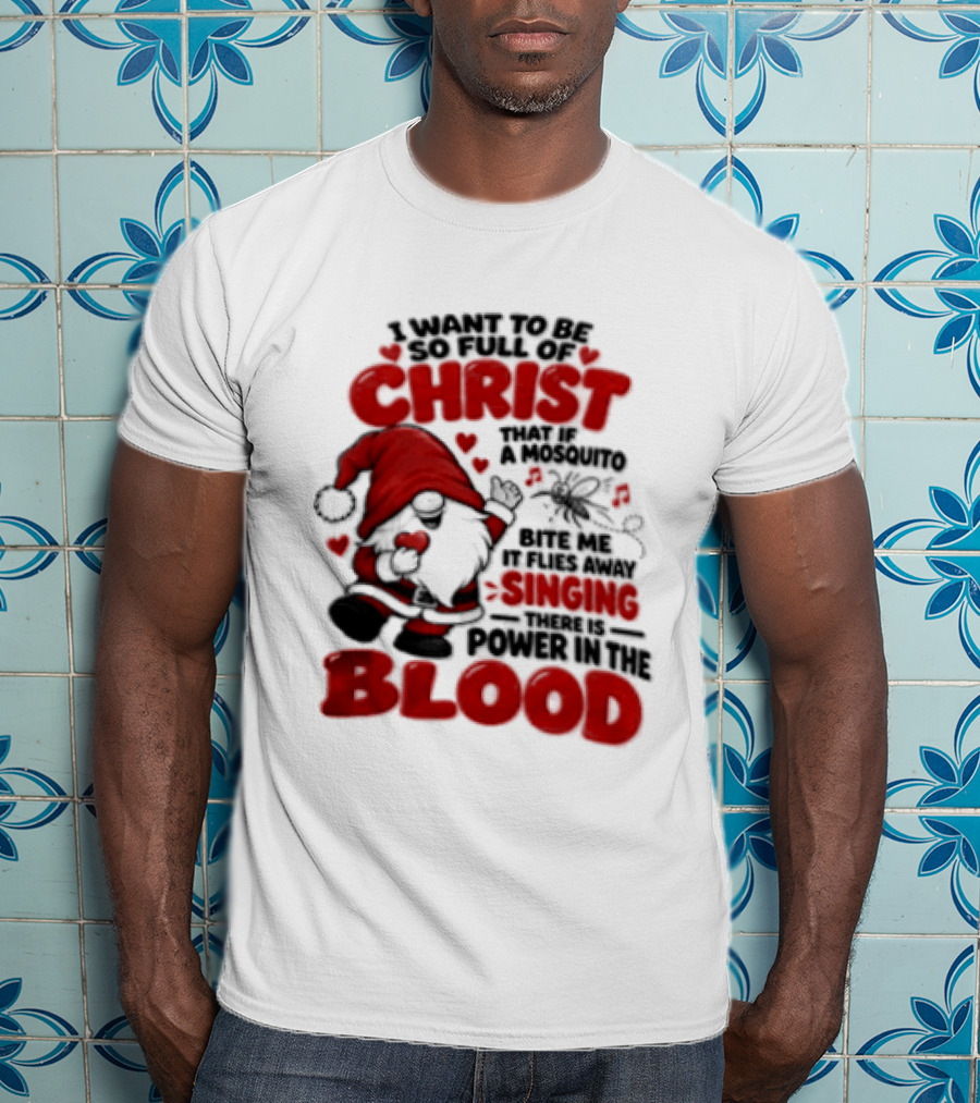 I Want To Be So Full Of Christ That If A Mosquito Bites Me It Flies Away Singing There Is Power In The Blood Gnome Christian Humor T-Shirt