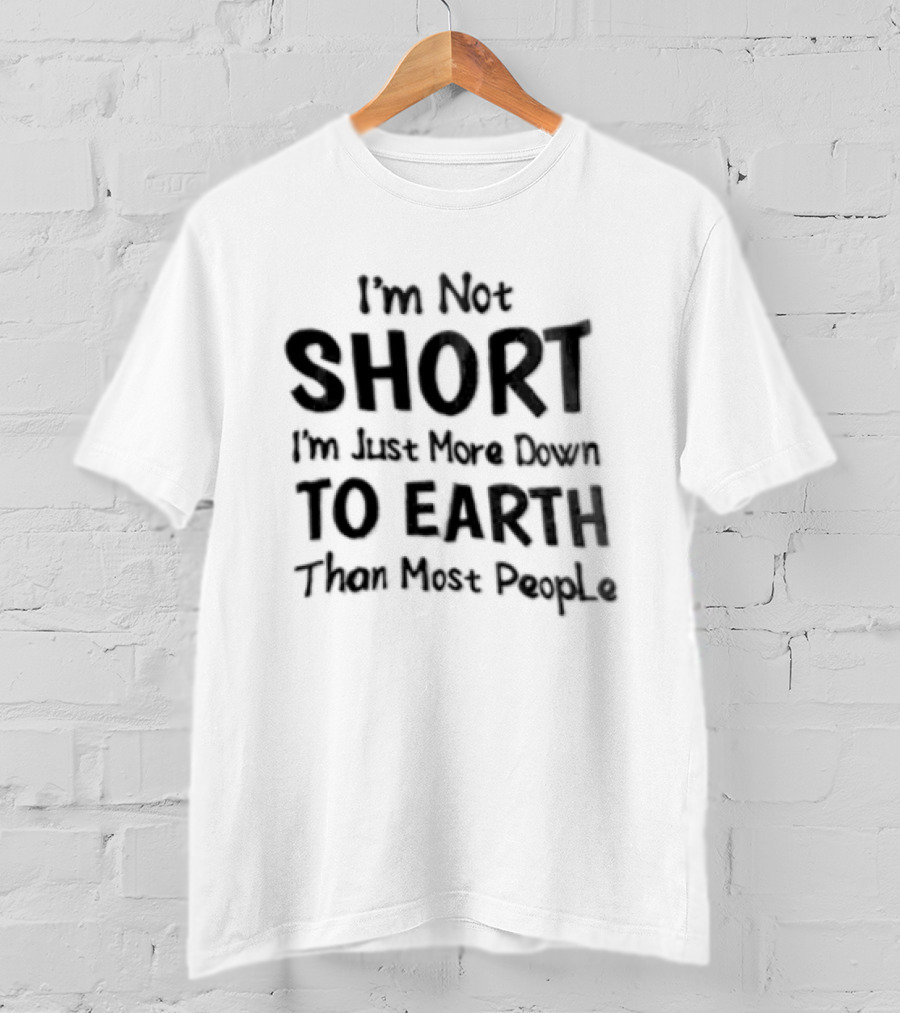I'm Not Short I'm Just More Down To Earth Than Most People Casual Humor T-Shirt