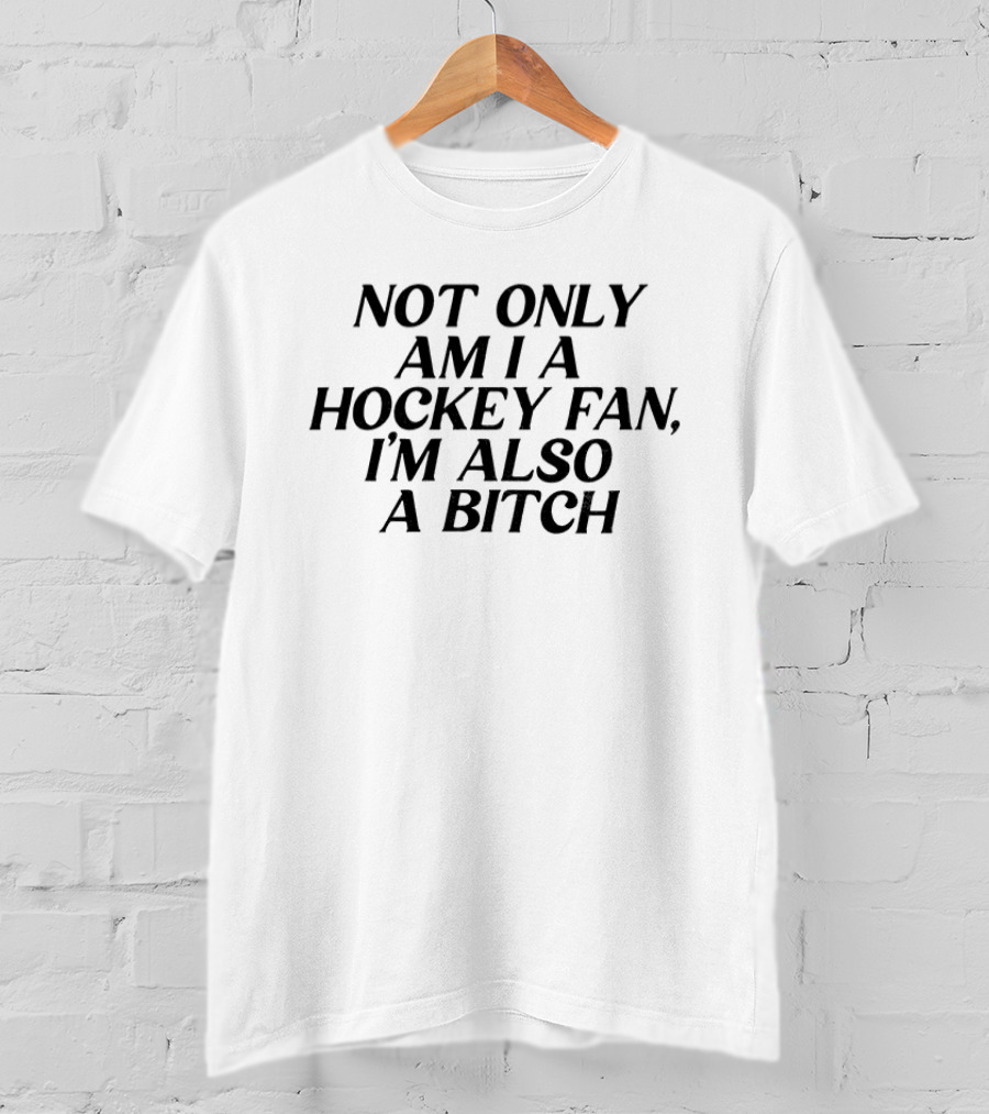 Not Only Am I A Hockey Fan I'm Also A Bitch T-Shirt