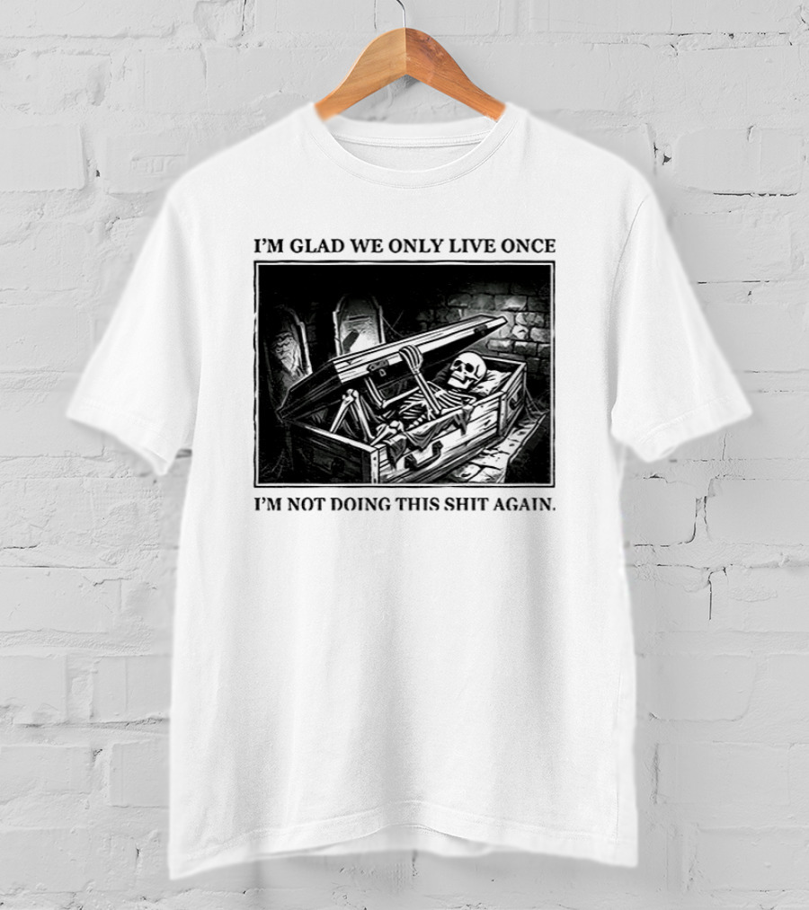 I'm Glad We Only Live Once Skeleton In Coffin I'm Not Doing This Again T-Shirt