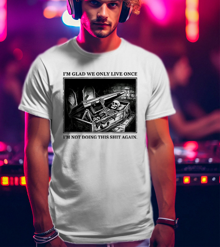 I'm Glad We Only Live Once Skeleton In Coffin I'm Not Doing This Again T-Shirt