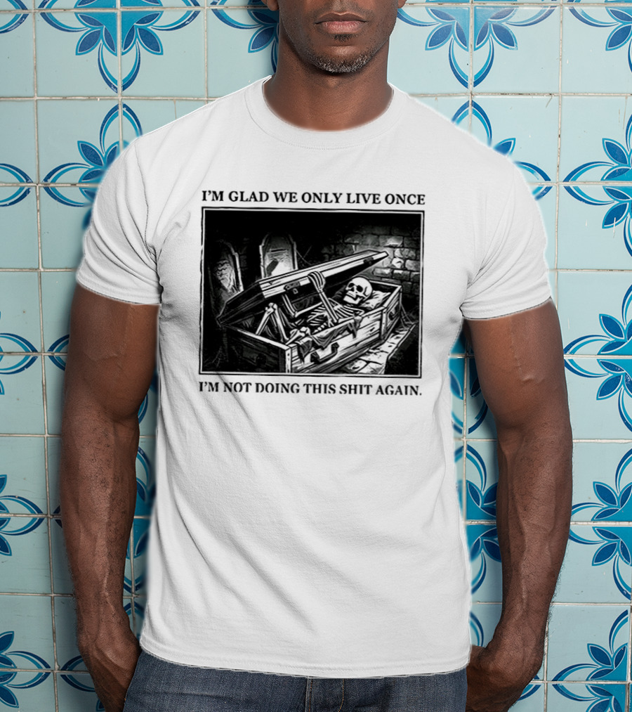 I'm Glad We Only Live Once Skeleton In Coffin I'm Not Doing This Again T-Shirt