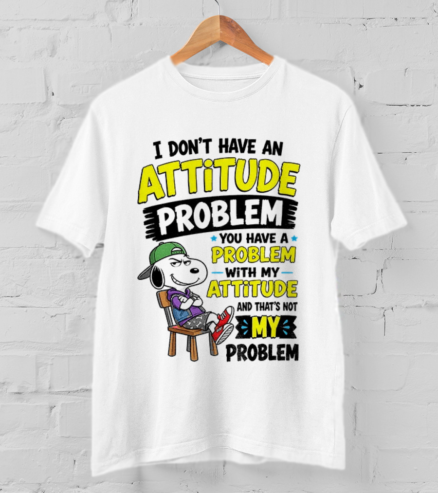 Snoopy I Don't Have An Attitude Problem You Have A Problem With My Attitude And That's Not My Problem T-Shirt