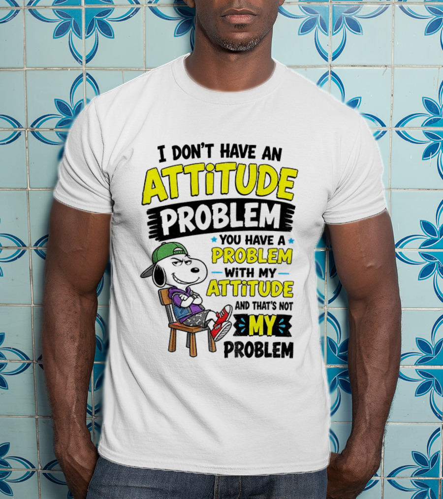 Snoopy I Don't Have An Attitude Problem You Have A Problem With My Attitude And That's Not My Problem T-Shirt