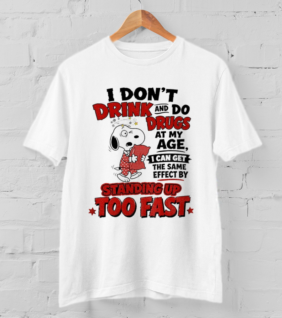 I Don't Drink And Do Drugs At My Age I Can Get The Same Effect By Standing Up Too Fast T-Shirt