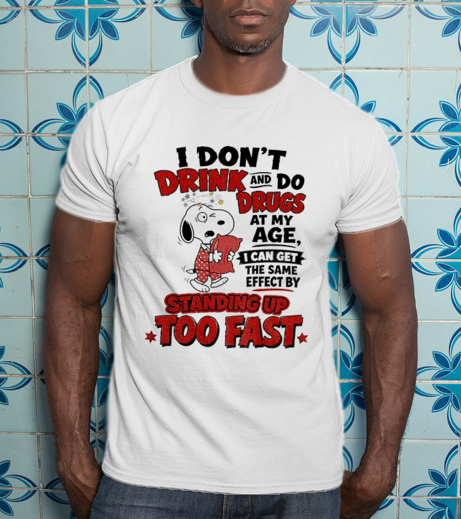 I Don't Drink And Do Drugs At My Age I Can Get The Same Effect By Standing Up Too Fast T-Shirt