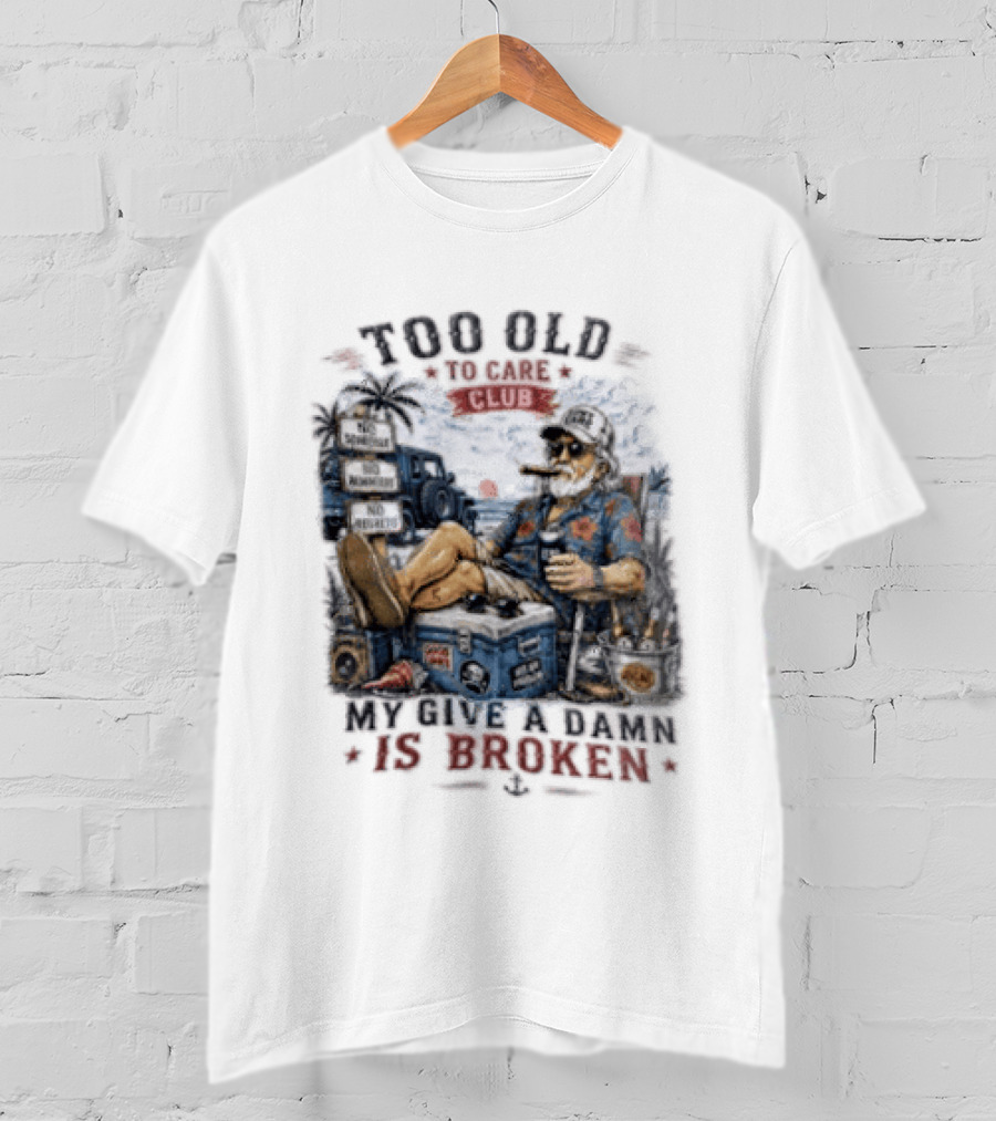 Too Old To Care Club No Schedule No Reminders No Regrets My Give A Damn Is Broken T-Shirt