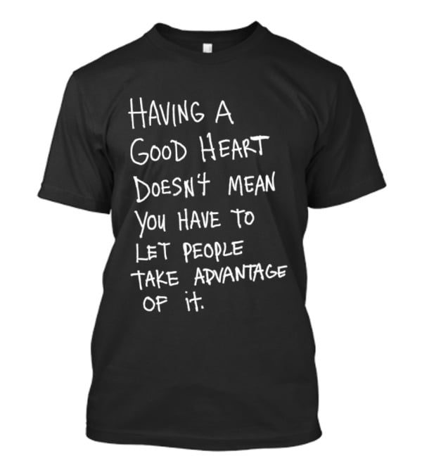 Having A Good Heart Doesn't Mean Let People Take Advantage T-Shirt