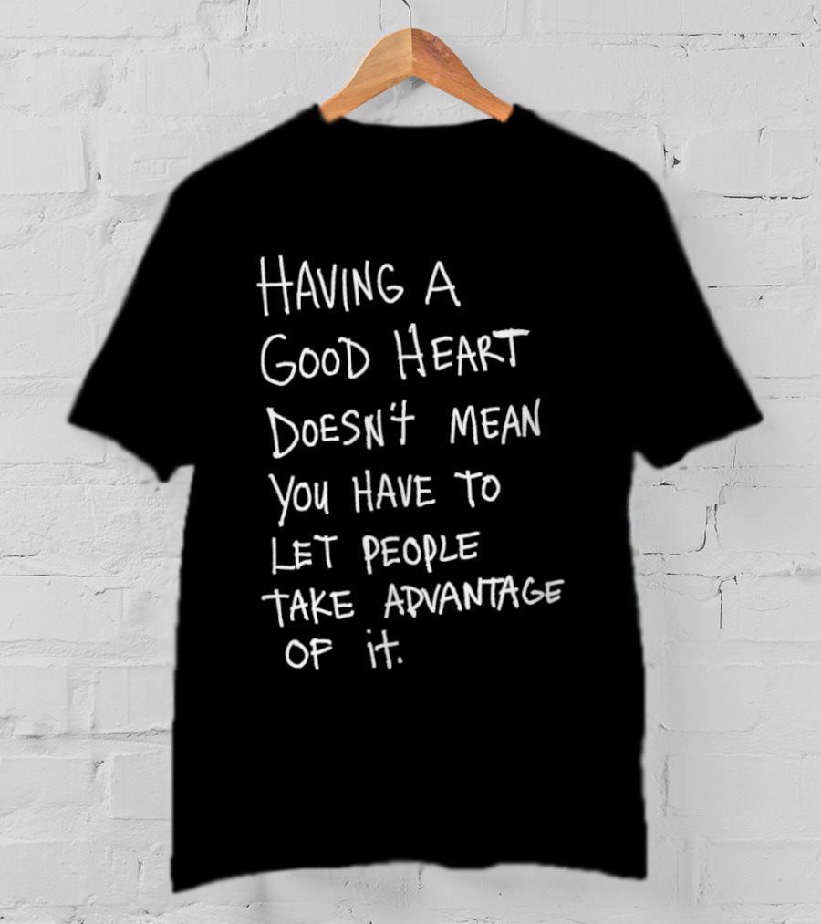 Having A Good Heart Doesn't Mean Let People Take Advantage T-Shirt