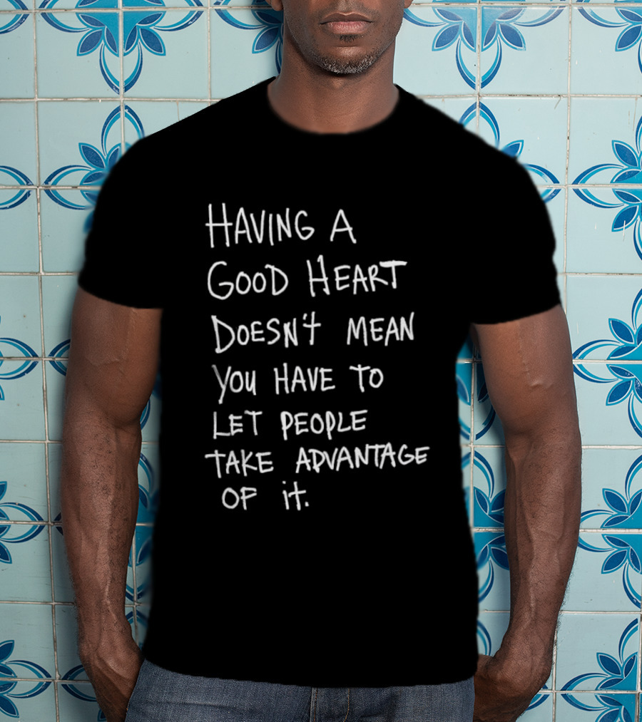 Having A Good Heart Doesn't Mean Let People Take Advantage T-Shirt