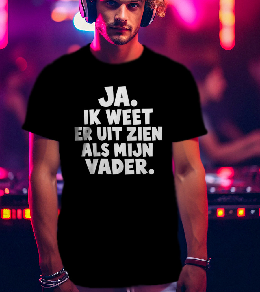 Ja Ik Weet Er Uit Zien Als Mijn Vader T-Shirt
