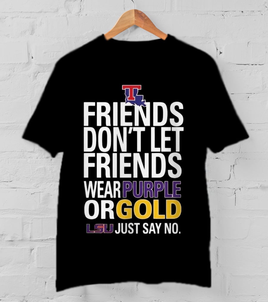 Friends Don't Let Friends Wear Purple Or Gold LSU Just Say No Louisiana Tech T-Shirt