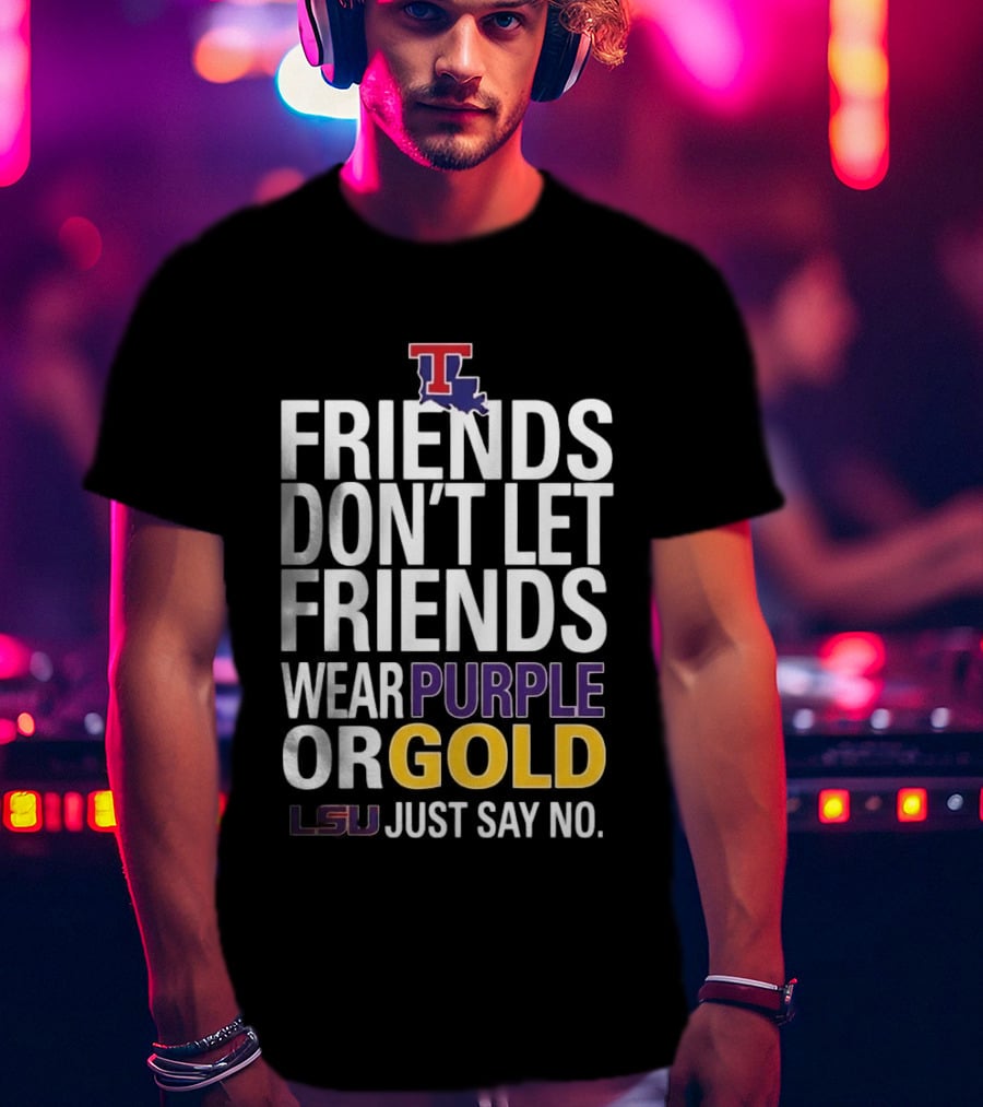 Friends Don't Let Friends Wear Purple Or Gold LSU Just Say No Louisiana Tech T-Shirt