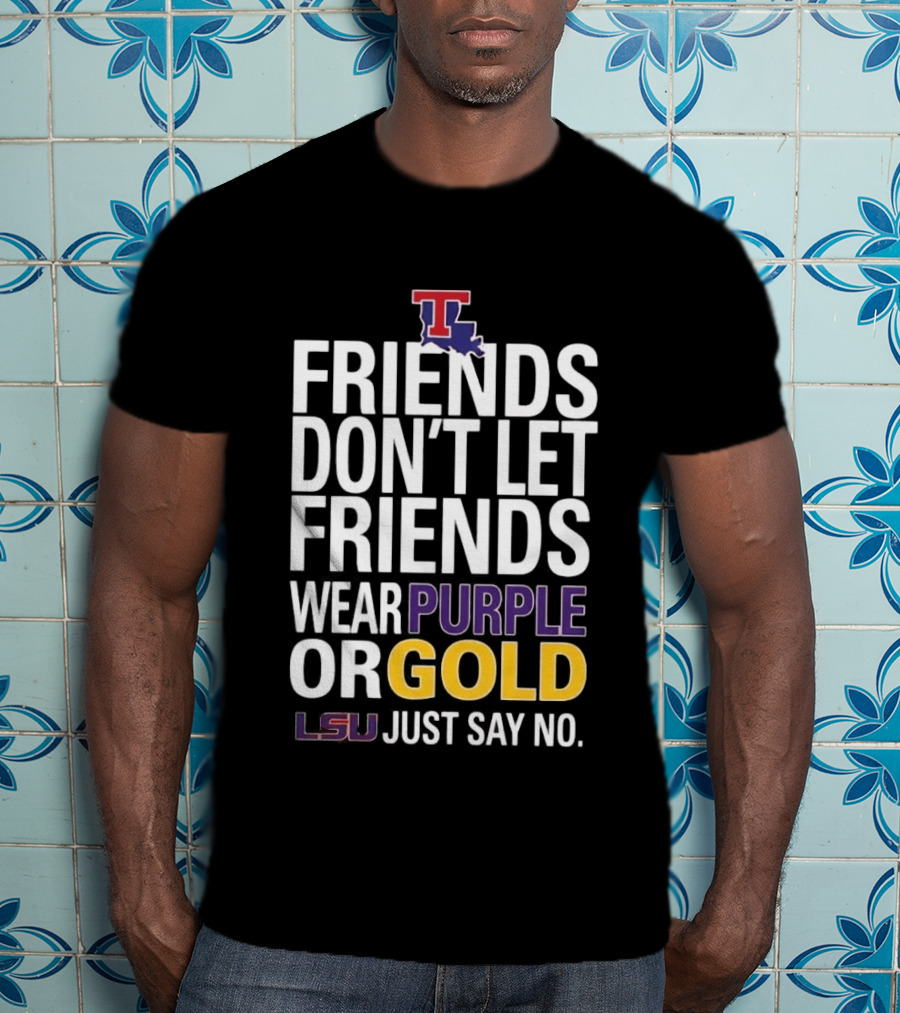 Friends Don't Let Friends Wear Purple Or Gold LSU Just Say No Louisiana Tech T-Shirt