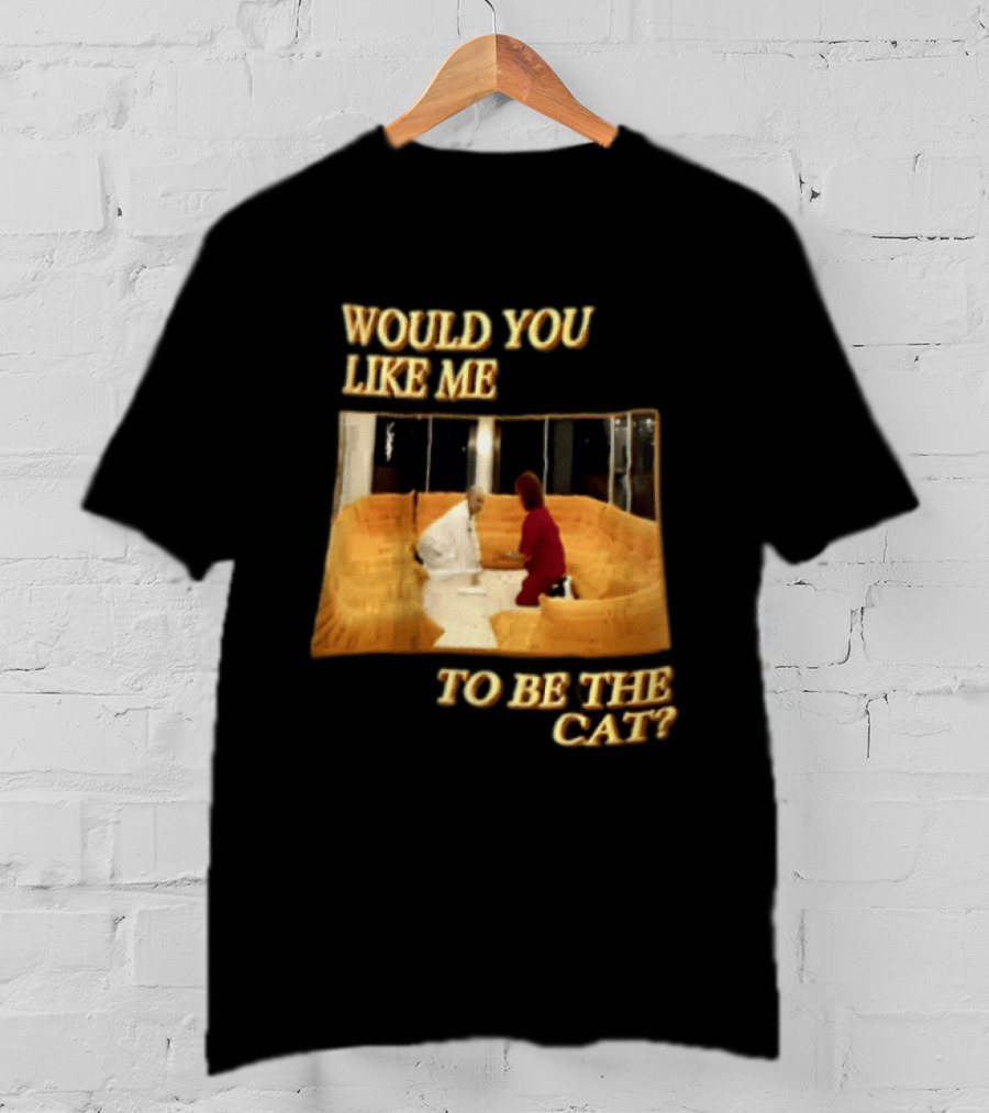 Would You Like Me To Be The Cat Meme Scene T-Shirt