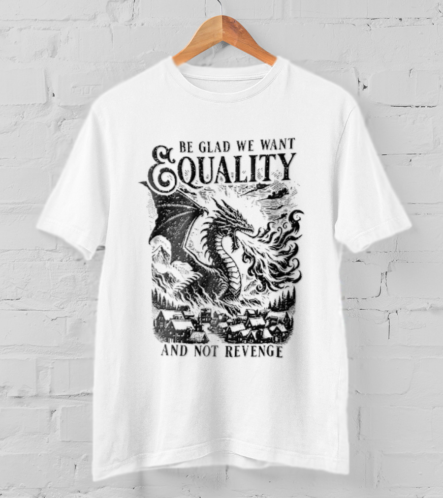 Be Glad We Want Equality Not Revenge Dragon Breathing Fire T-Shirt