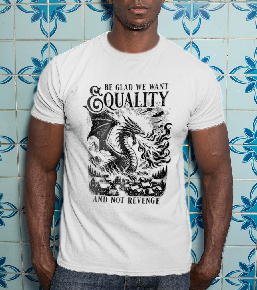 Be Glad We Want Equality Not Revenge Dragon Breathing Fire T-Shirt
