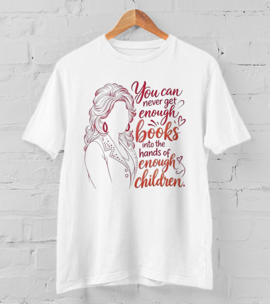Dolly Parton You Can Never Get Enough Books Into The Hands Of Enough Children T-Shirt