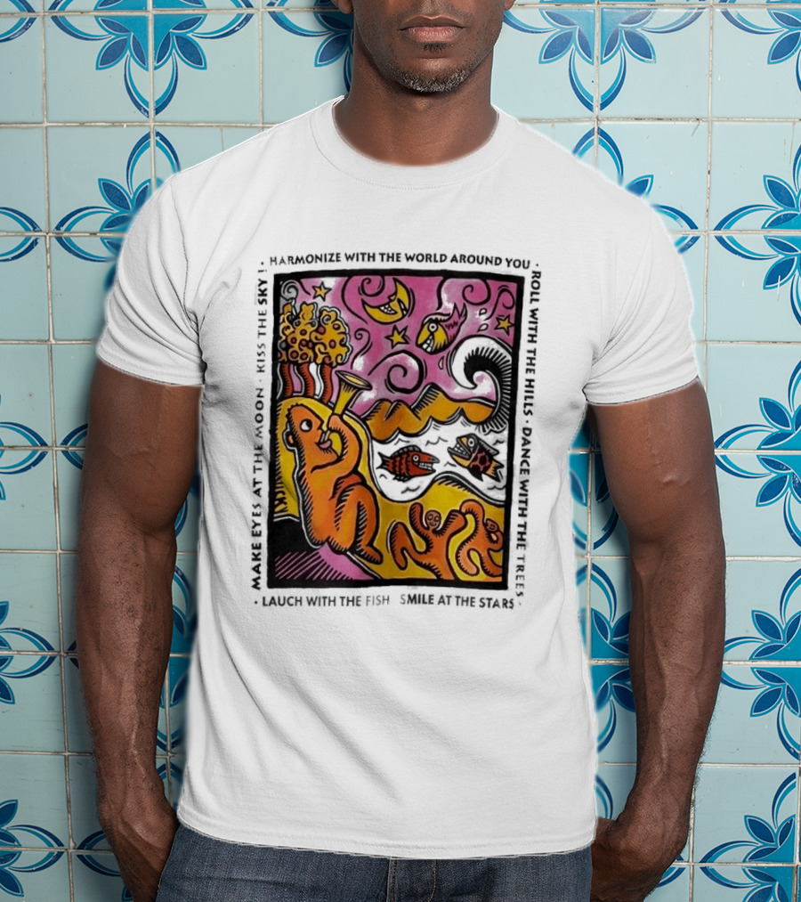 Harmonize With The World Around You Laugh With The Fish Dance With The Stars Kiss The Earth T-Shirt